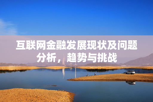 互联网金融发展现状及问题分析，趋势与挑战