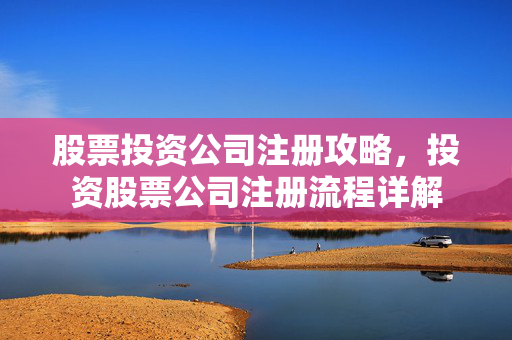 股票投资公司注册攻略，投资股票公司注册流程详解