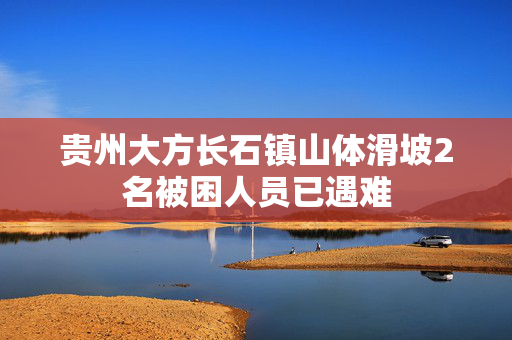 贵州大方长石镇山体滑坡2名被困人员已遇难