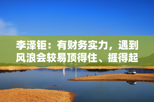 李泽钜：有财务实力，遇到风浪会较易顶得住、捱得起