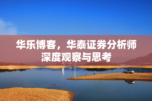 华乐博客，华泰证券分析师深度观察与思考