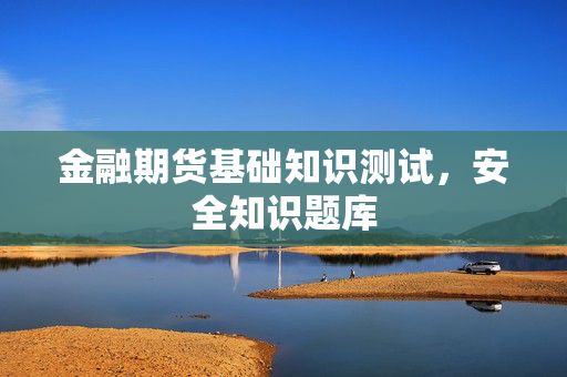 金融期货基础知识测试，安全知识题库