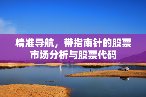 精准导航，带指南针的股票市场分析与股票代码