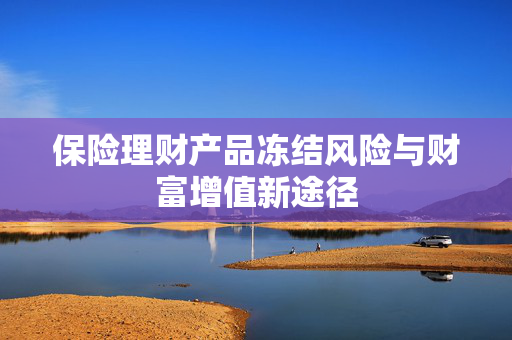保险理财产品冻结风险与财富增值新途径
