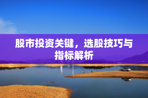 股市投资关键，选股技巧与指标解析