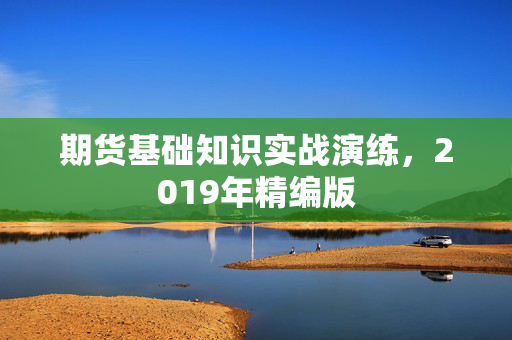 期货基础知识实战演练，2019年精编版
