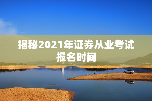 揭秘2021年证券从业考试报名时间