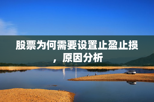 股票为何需要设置止盈止损，原因分析