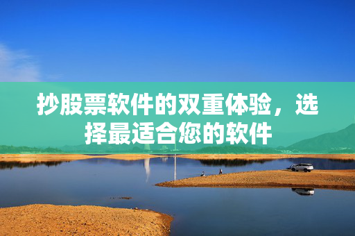 抄股票软件的双重体验，选择最适合您的软件