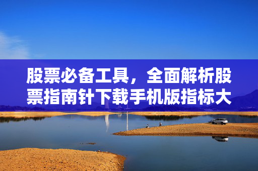 股票必备工具，全面解析股票指南针下载手机版指标大全