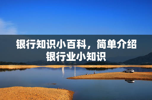 银行知识小百科，简单介绍银行业小知识