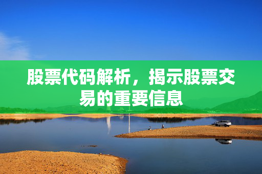 股票代码解析，揭示股票交易的重要信息