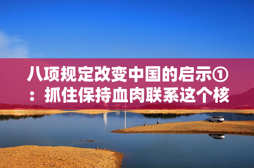 八项规定改变中国的启示①：抓住保持血肉联系这个核心问题