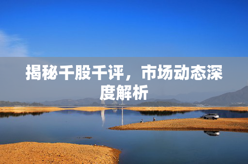 揭秘千股千评，市场动态深度解析