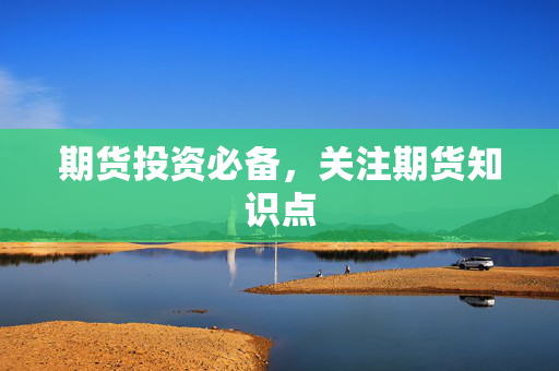 期货投资必备，关注期货知识点