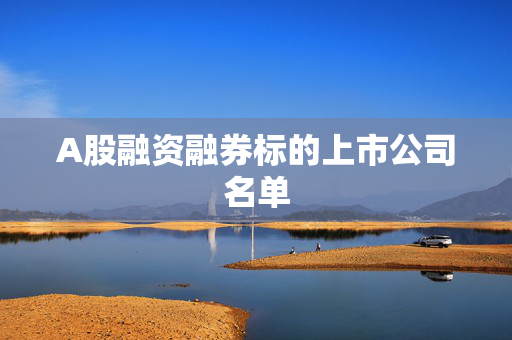 A股融资融券标的上市公司名单