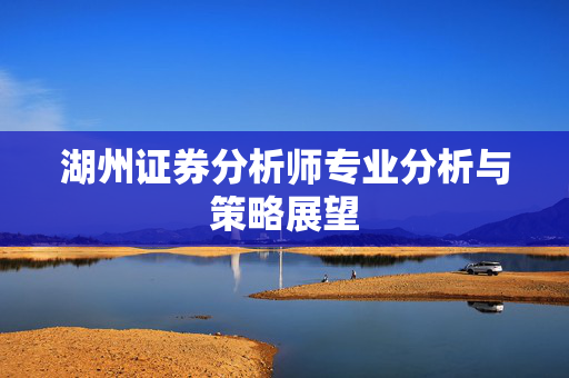 湖州证券分析师专业分析与策略展望