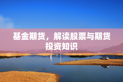 基金期货，解读股票与期货投资知识