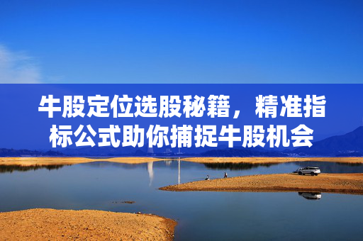 牛股定位选股秘籍，精准指标公式助你捕捉牛股机会