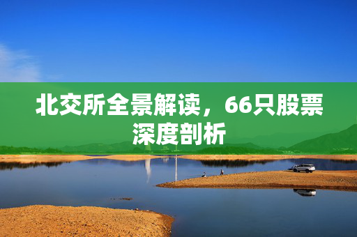 北交所全景解读，66只股票深度剖析