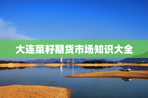 大连菜籽期货市场知识大全