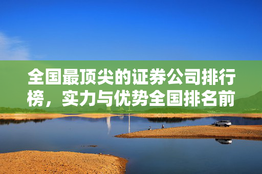 全国最顶尖的证券公司排行榜，实力与优势全国排名前十