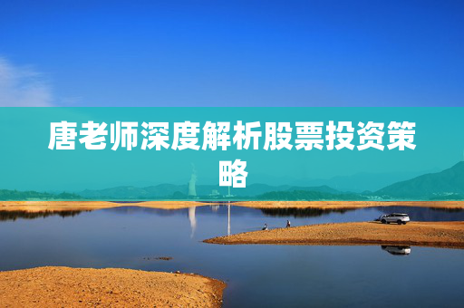 唐老师深度解析股票投资策略