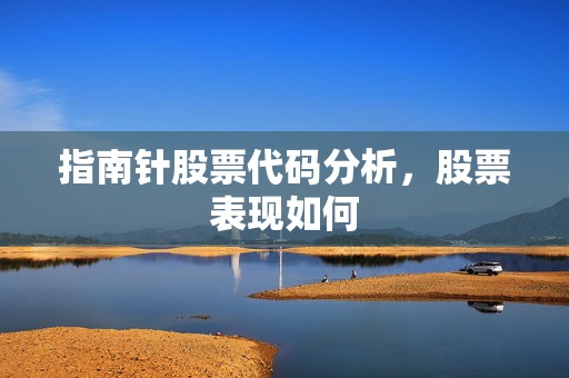 指南针股票代码分析，股票表现如何