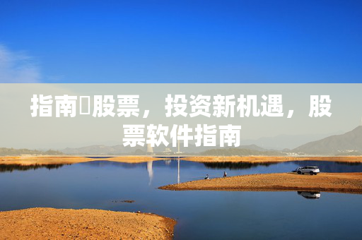 指南旪股票，投资新机遇，股票软件指南