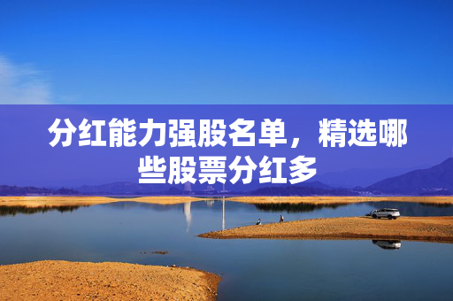 分红能力强股名单，精选哪些股票分红多