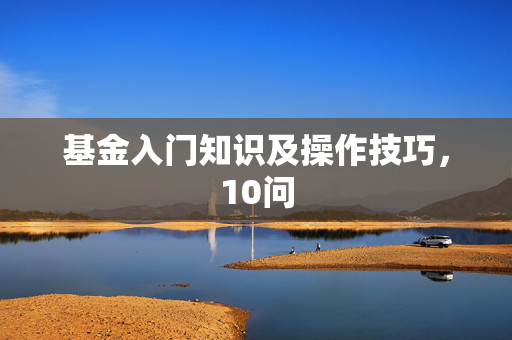 基金入门知识及操作技巧，10问