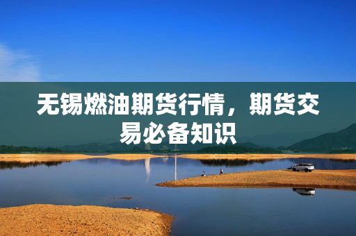 无锡燃油期货行情，期货交易必备知识