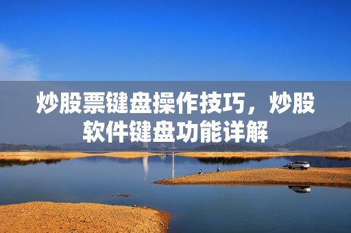 炒股票键盘操作技巧，炒股软件键盘功能详解