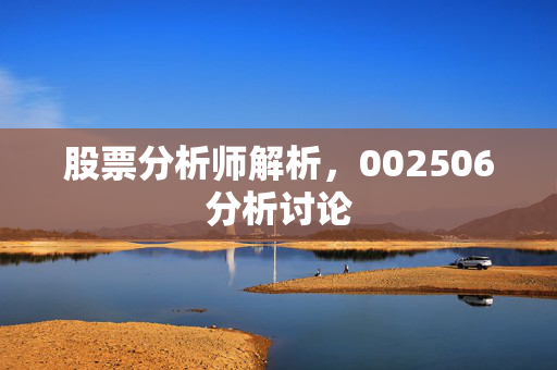股票分析师解析，002506分析讨论