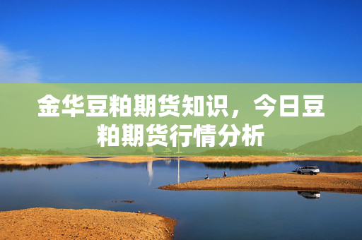 金华豆粕期货知识，今日豆粕期货行情分析