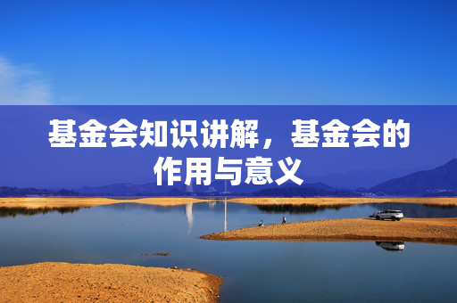 基金会知识讲解，基金会的作用与意义