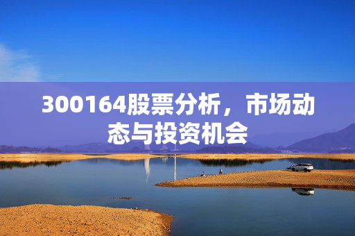 300164股票分析，市场动态与投资机会