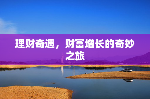 理财奇遇，财富增长的奇妙之旅