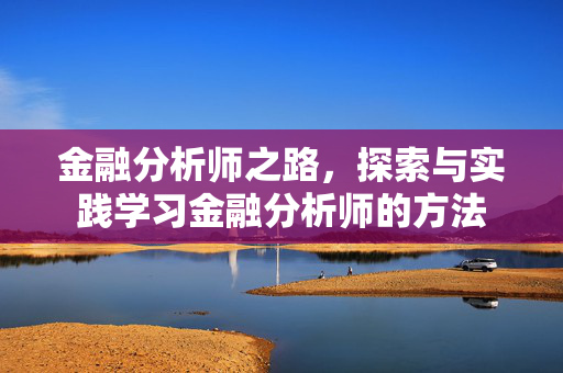 金融分析师之路，探索与实践学习金融分析师的方法