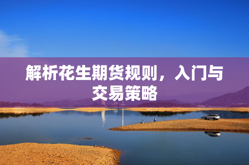 解析花生期货规则，入门与交易策略