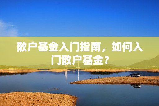 散户基金入门指南，如何入门散户基金？