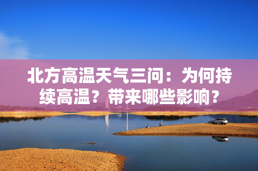 北方高温天气三问：为何持续高温？带来哪些影响？