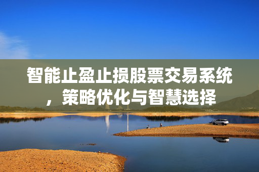 智能止盈止损股票交易系统，策略优化与智慧选择