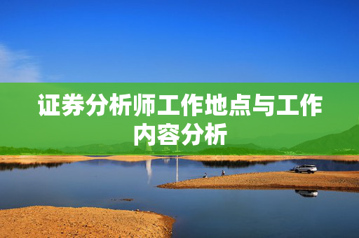 证券分析师工作地点与工作内容分析