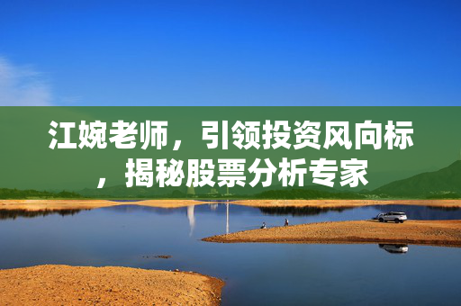 江婉老师，引领投资风向标，揭秘股票分析专家