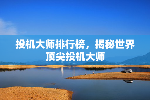 投机大师排行榜，揭秘世界顶尖投机大师