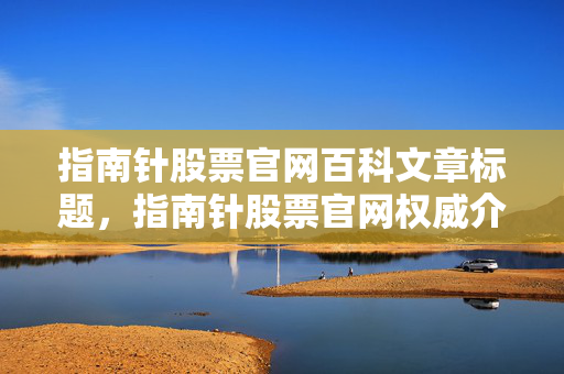 指南针股票官网百科文章标题，指南针股票官网权威介绍