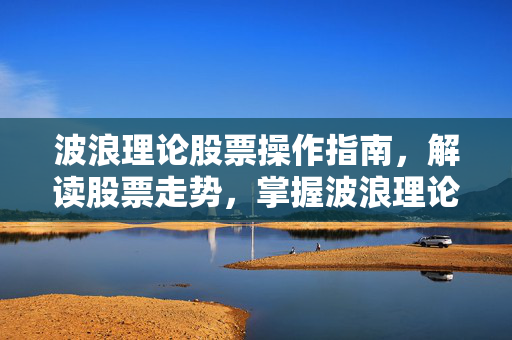 波浪理论股票操作指南，解读股票走势，掌握波浪理论技巧