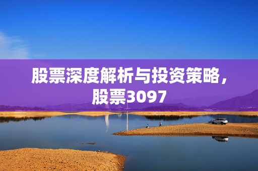 股票深度解析与投资策略，股票3097
