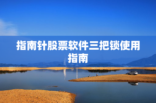 指南针股票软件三把锁使用指南